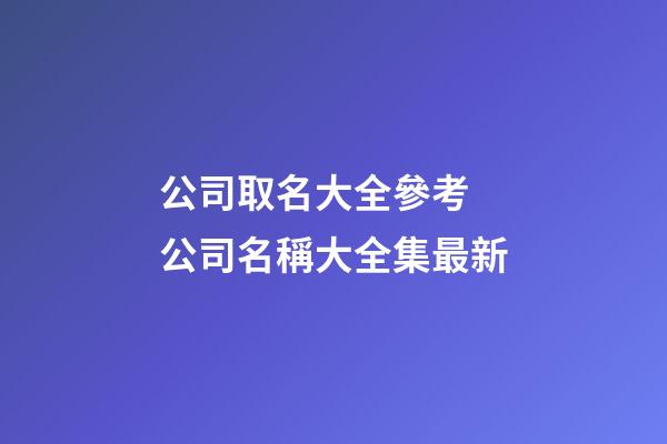 公司取名大全參考 公司名稱大全集最新-第1張-公司起名-玄機(jī)派